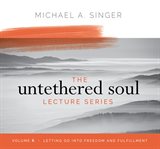 The untethered soul lecture series, volume 6. Letting Go into Freedom and Fulfillment cover image