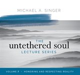 The untethered soul lecture series, volume 7. Honoring and Respecting Reality cover image
