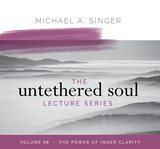 The untethered soul lecture series, volume 10. The Power of Inner Clarity cover image