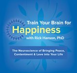 Train your brain for happiness. The Neuroscience of Bringing Peace, Contentment & Love into Your Life cover image