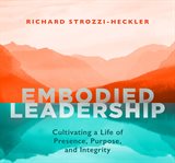 Embodied leadership. Cultivating a Life of Presence, Purpose, and Integrity cover image