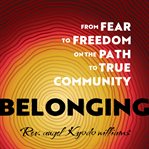 Belonging : From Fear to Freedom on the Path to True Community cover image