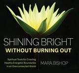 Shining bright without burning out. Spiritual Tools for Creating Healthy Energetic Boundaries in an Overconnected World cover image