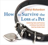 How to survive the loss of a pet. Comforting Tools and Practices to Embrace Your Grief and Heal Your Broken Heart cover image