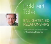 Enlightened relationships : the ultimate training ground for practicing presence cover image