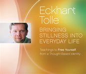 Bringing stillness into everyday life : teachings to free yourself from a thought-based identity cover image