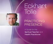 Practicing presence : a guide for the spiritual teacher and health practitioner cover image