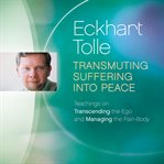 Transmuting Suffering into Peace : Teachings on Transcending the Ego and Managing the Pain-Body cover image