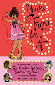 You're funny for a... : illustrated guide to trans comedians, non-binary comics, & funny women cover image