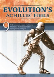 Evolution's achilles' heels: 15 Ph.D. scientists explain evolution's fatal flaws--in areas claimed to be its greatest strengths cover image