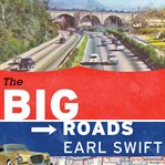 The big roads the untold story of the engineers, visionaries, and trailblazers who created the American superhighways cover image
