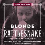 Blonde rattlesnake : Burmah Adams, Tom White, and the 1933 crime spree that terrorized Los Angeles cover image