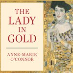 The lady in gold the extraordinary tale of gustav klimt's masterpiece, portrait of adele bloch-bauer cover image