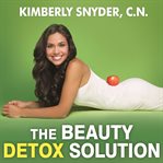 The beauty detox solution eat your way to radiant skin, renewed energy and the body you've always wanted cover image
