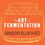 The art of fermentation an in-depth exploration of essential concepts and processes from around the world cover image
