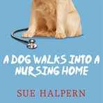 A dog walks into a nursing home lessons in the good life from an unlikely teacher cover image