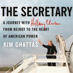 The secretary a journey with Hillary Clinton from Beirut to the heart of American power cover image