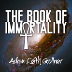 The book of immortality the science, belief, and magic behind living forever cover image