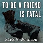 To be a friend is fatal the fight to save the Iraqis America left behind cover image