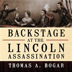 Backstage at the Lincoln assassination the untold story of the actors and stagehands at Ford's Theatre cover image