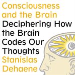 Consciousness and the brain deciphering how the brain codes our thoughts cover image