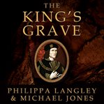 The king's grave the discovery of Richard III's lost burial place and the clues it holds cover image
