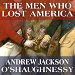 The men who lost America British leadership, the American Revolution and the fate of the empire cover image