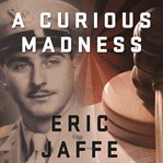 A curious madness an American combat psychiatrist, a Japanese war crimes suspect, and an unsolved mystery from World War II cover image