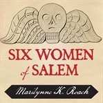 Six women of Salem the untold story of the accused and their accusers in the Salem witch trials cover image