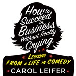 How to succeed in business without really crying lessons from a life in comedy cover image