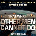 That Which Other Men Cannot Do: Frontiers Saga, Book 15 cover image