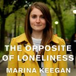 The opposite of loneliness [essays and stories] cover image