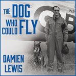 The dog who could fly the incredible true story of a WWII airman and the four-legged hero who flew at his side cover image