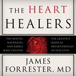 The heart healers the misfits, mavericks, and rebels who created the greatest medical breakthrough of our lives cover image
