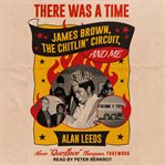 There was a time. James Brown, The Chitlin' Circuit, and Me cover image