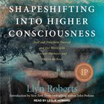 Shapeshifting into higher consciousness. Heal and Transform Yourself and Our World with Ancient Shamanic and Modern Methods cover image