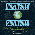 North Pole, South Pole : the epic quest to solve the great mystery of Earth's magnetism cover image