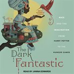 The dark fantastic : race and the imagination from Harry Potter to the Hunger Games cover image