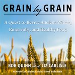 Grain by grain : a quest to revive ancient wheat, rural jobs, and healthy food cover image