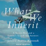 What we inherit. A Secret War and a Family's Search for Answers cover image