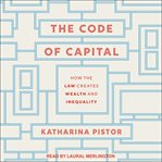 The code of capital : how the law creates wealth and inequality cover image