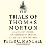 The trials of Thomas Morton : an Anglican lawyer, his Puritan foes, and the battle for a new England cover image