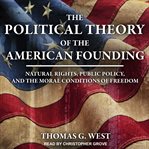 The political theory of the American founding : natural rights, public policy, and the moral conditions of freedom cover image