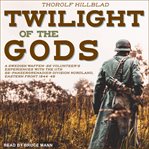 Twilight of the gods : a Swedish Waffen-SS volunteer's experiences with the 11th SS-Panzergrenadier Division Norland, Eastern Front 1944-45 cover image