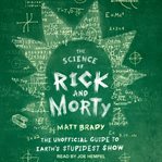 The science of Rick and Morty : the unofficial guide to earth's stupidest show cover image