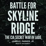 Battle for Skyline Ridge : the CIA secret war in Laos cover image