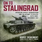 On to Stalingrad : Operation Winter Thunderstorm and the attempt to relieve Sixth Army, December 1942 cover image
