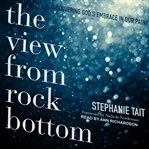 The view from rock bottom : discovering God's embrace in our pain cover image