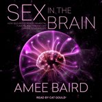 Sex in the brain : how seizures, strokes, dementia, tumors, and trauma can change your sex life cover image