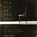The cry of the soul : how our emotions reveal our deepest questions about God cover image